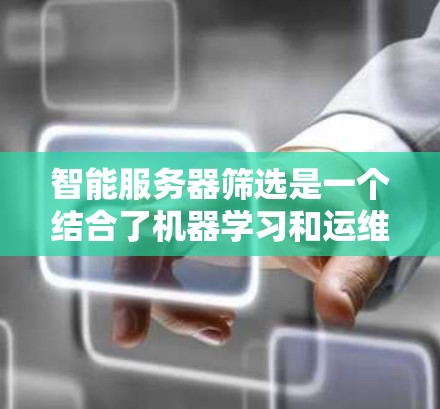 智能服务器筛选是一个结合了机器学习和运维工具的应用,旨在通过自动化手段识别和监控服务器的状态和问题,提供及时的建议和解决方案。以下是一个分步的总结,帮助你更好地理解和应用智能服务器筛选 智能服务器筛选是一个结合了机器学习和运维工具的应用,旨在通过自动化手段识别和监控服务器的状态和问题,提供及时的建议和解决方案。以下是一个分步的总结,帮助你更好地理解和应用智能服务器筛选