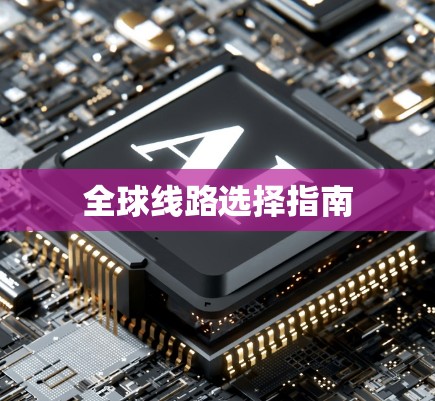 全球线路选择指南 全球线路选择指南