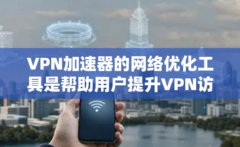 VPN加速器的网络优化工具是帮助用户提升VPN访问速度和稳定性的重要工具。以下是关于这些工具的详细分析和建议 VPN加速器的网络优化工具是帮助用户提升VPN访问速度和稳定性的重要工具。以下是关于这些工具的详细分析和建议