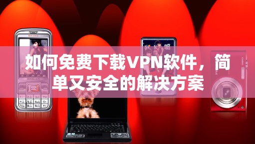 如何免费下载VPN软件,简单又安全的解决方案 如何免费下载VPN软件,简单又安全的解决方案