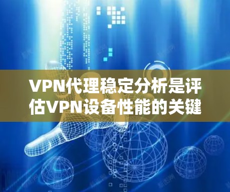 VPN代理稳定分析是评估VPN设备性能的关键步骤,涉及多个因素和方法。以下是对该主题的结构化总结和解答 VPN代理稳定分析是评估VPN设备性能的关键步骤,涉及多个因素和方法。以下是对该主题的结构化总结和解答