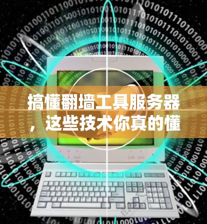 搞懂翻墙工具服务器,这些技术你真的懂了吗? 搞懂翻墙工具服务器,这些技术你真的懂了吗?