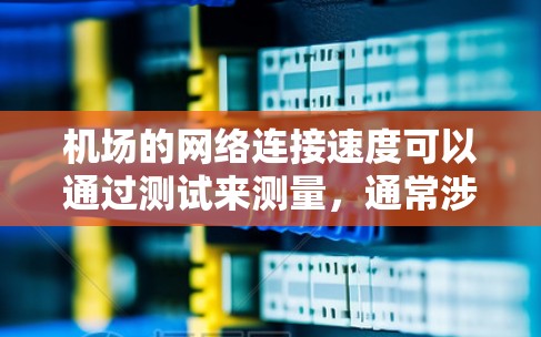 机场的网络连接速度可以通过测试来测量,通常涉及以下步骤 机场的网络连接速度可以通过测试来测量,通常涉及以下步骤