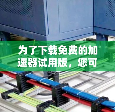 为了下载免费的加速器试用版，您可以按照以下步骤进行操作