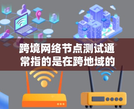 跨境网络节点测试通常指的是在跨地域的网络环境中进行的网络测试,比如在A区和B区之间的测试。这种测试在某些组织或项目中可能用于评估网络性能,优化网络配置,或者检查网络设备的稳定性 跨境网络节点测试通常指的是在跨地域的网络环境中进行的网络测试,比如在A区和B区之间的测试。这种测试在某些组织或项目中可能用于评估网络性能,优化网络配置,或者检查网络设备的稳定性