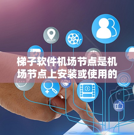 梯子软件<strong>机场节点</strong>是<strong>机场节点</strong>上安装或使用的梯子式软件，主要用于管理机场内部设备、故障排除和网络连接。以下是其关键点