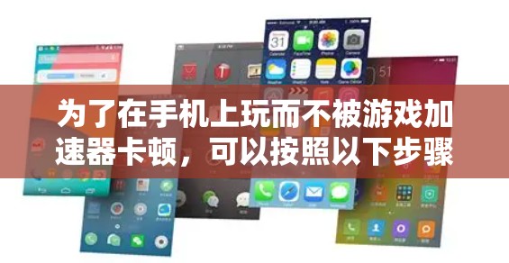 为了在手机上玩而不被游戏加速器卡顿,可以按照以下步骤操作 为了在手机上玩而不被游戏加速器卡顿,可以按照以下步骤操作