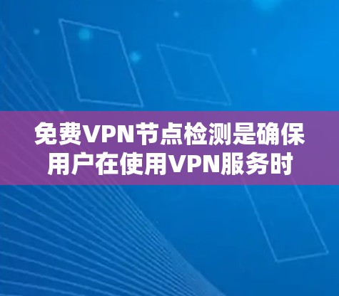 免费<strong>VPN节点</strong>检测是确保用户在使用VPN服务时的安全性问题。以下是对这一过程的清晰总结