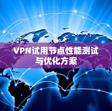 VPN试用节点性能测试与优化方案 VPN试用节点性能测试与优化方案