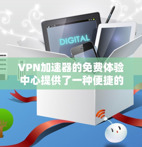 VPN加速器的免费体验中心提供了一种便捷的VPN服务体验,让用户可以快速下载VPN软件并加速数据传输。以下是对该主题的详细介绍 VPN加速器的免费体验中心提供了一种便捷的VPN服务体验,让用户可以快速下载VPN软件并加速数据传输。以下是对该主题的详细介绍
