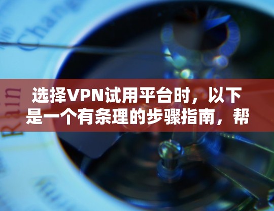 选择VPN试用平台时,以下是一个有条理的步骤指南,帮助你找到最适合你的平台 选择VPN试用平台时,以下是一个有条理的步骤指南,帮助你找到最适合你的平台