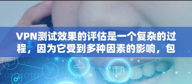VPN测试效果的评估是一个复杂的过程,因为它受到多种因素的影响,包括设备性能、网络状况、加密方式、用户权限设置以及实际网络环境等。以下是一些常见的VPN测试方法和需要注意的事项 VPN测试效果的评估是一个复杂的过程,因为它受到多种因素的影响,包括设备性能、网络状况、加密方式、用户权限设置以及实际网络环境等。以下是一些常见的VPN测试方法和需要注意的事项