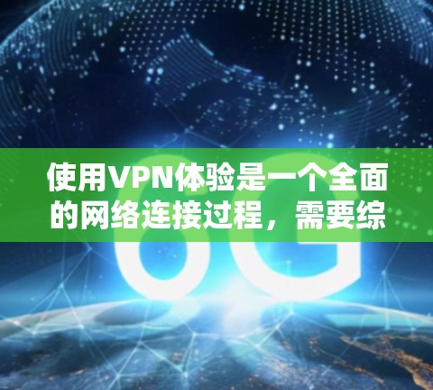 使用VPN体验是一个全面的网络连接过程,需要综合考虑多个方面来确保安全、隐私和功能的平衡。以下是一个清晰的教程指南 使用VPN体验是一个全面的网络连接过程,需要综合考虑多个方面来确保安全、隐私和功能的平衡。以下是一个清晰的教程指南