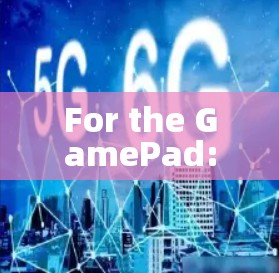 For the GamePad: For the GamePad:
