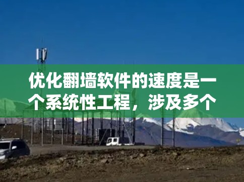 优化翻墙软件的速度是一个系统性工程,涉及多个方面。以下是一个有条理的优化教程 优化翻墙软件的速度是一个系统性工程,涉及多个方面。以下是一个有条理的优化教程