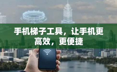 手机梯子工具,让手机更高效,更便捷 手机梯子工具,让手机更高效,更便捷