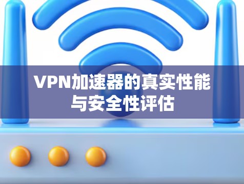VPN加速器的真实性能与安全性评估
