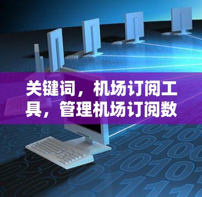 关键词，机场订阅工具，管理机场订阅数据的高效解决方案
