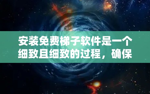 安装免费梯子软件是一个细致且细致的过程,确保每一步都正确无误是关键。以下是一个详细的安装步骤指南,帮助您顺利安装免费梯子软件 安装免费梯子软件是一个细致且细致的过程,确保每一步都正确无误是关键。以下是一个详细的安装步骤指南,帮助您顺利安装免费梯子软件
