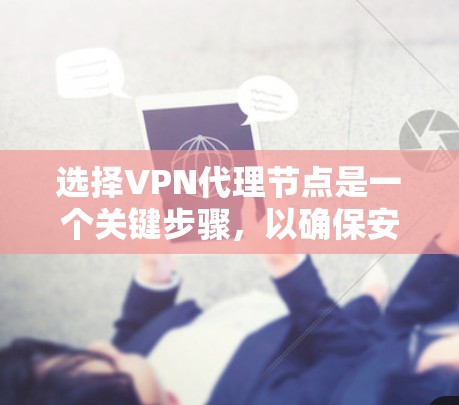 选择VPN代理节点是一个关键步骤,以确保安全、可靠和高效的访问。以下是一些详细的步骤和技巧,帮助你更好地选择适合你的VPN代理节点 选择VPN代理节点是一个关键步骤,以确保安全、可靠和高效的访问。以下是一些详细的步骤和技巧,帮助你更好地选择适合你的VPN代理节点