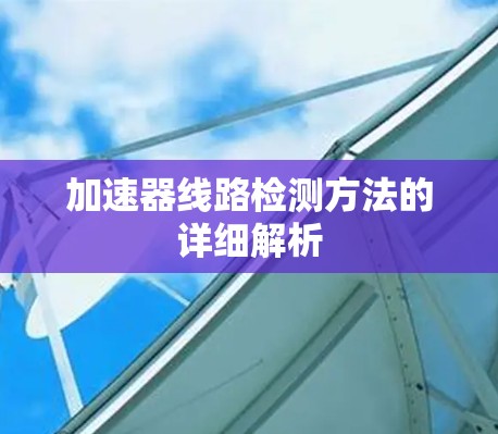 加速器线路检测方法的详细解析 加速器线路检测方法的详细解析