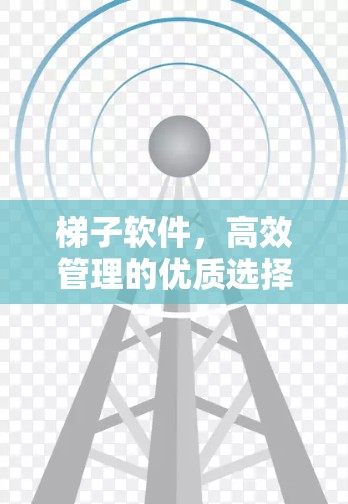 梯子软件,高效管理的优质选择 梯子软件,高效管理的优质选择