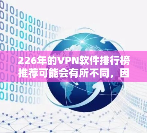 226年的VPN软件排行榜推荐可能会有所不同,因为技术发展和市场需求会持续变化。以下是一些在226年可能成为热门VPN软件的推荐,涵盖加密、隐私保护、用户体验等方面 226年的VPN软件排行榜推荐可能会有所不同,因为技术发展和市场需求会持续变化。以下是一些在226年可能成为热门VPN软件的推荐,涵盖加密、隐私保护、用户体验等方面
