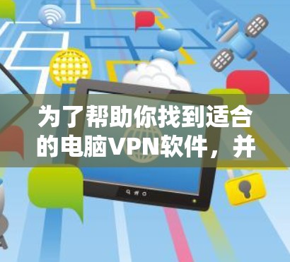 为了帮助你找到适合的电脑VPN软件，并获取免费试用，以下是一个有条理的总结