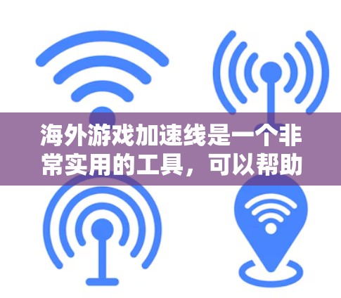 海外游戏加速线是一个非常实用的工具,可以帮助你在海外轻松加速游戏,节省时间,避免因语言障碍而耽误游戏体验。以下是一些常见的海外游戏加速工具及其使用体验 海外游戏加速线是一个非常实用的工具,可以帮助你在海外轻松加速游戏,节省时间,避免因语言障碍而耽误游戏体验。以下是一些常见的海外游戏加速工具及其使用体验