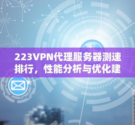 223VPN代理服务器测速排行,性能分析与优化建议 223VPN代理服务器测速排行,性能分析与优化建议