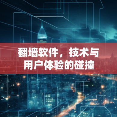 翻墙软件,技术与用户体验的碰撞 翻墙软件,技术与用户体验的碰撞
