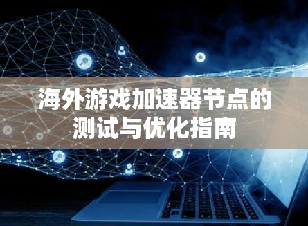 海外游戏加速器节点的测试与优化指南 海外游戏加速器节点的测试与优化指南