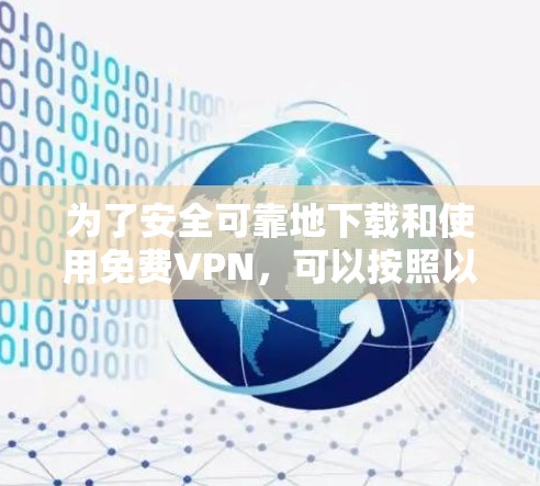为了安全可靠地下载和使用免费VPN，可以按照以下步骤进行操作
