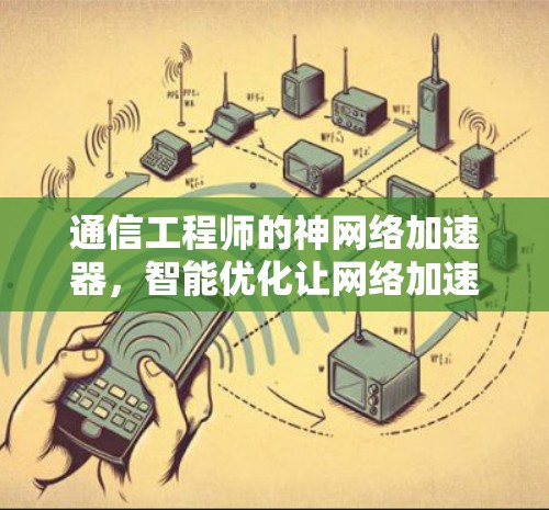 通信工程师的神网络加速器,智能优化让网络加速更智能 通信工程师的神网络加速器,智能优化让网络加速更智能
