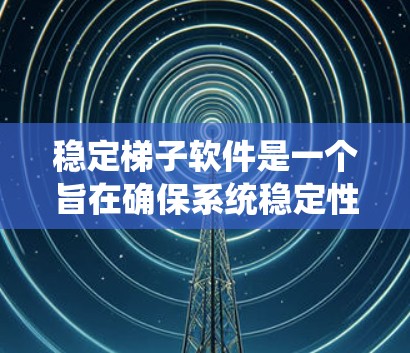 稳定梯子软件是一个旨在确保系统稳定性的软件，适用于Windows和相关平台。以下是关于稳定梯子软件的详细分析和建议