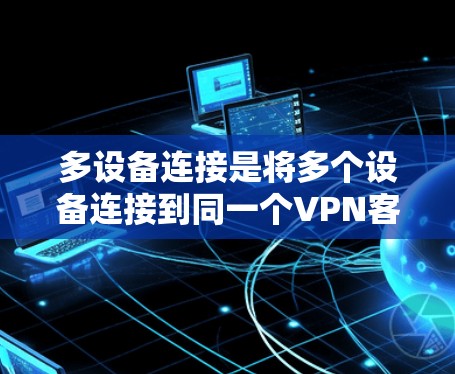 多设备连接是将多个设备连接到同一个VPN客户端，确保设备间共享网络资源。以下是详细的步骤指南