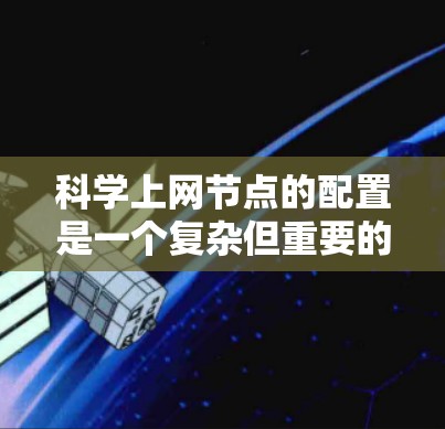 科学上网节点的配置是一个复杂但重要的过程，确保用户能够安全地访问和管理这些节点。以下是详细的配置步骤和注意事项