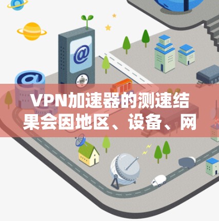 VPN加速器的测速结果会因地区、设备、网络和加速器的性能等多方面因素而有所不同。以下是几个主要地区和测试结果的参考信息 VPN加速器的测速结果会因地区、设备、网络和加速器的性能等多方面因素而有所不同。以下是几个主要地区和测试结果的参考信息