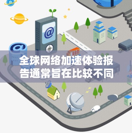 全球网络加速体验报告通常旨在比较不同国家或地区的网络加速服务,评估它们在速度、延迟、流量、价格等方面的表现。以下是一个可能的报告结构和内容 全球网络加速体验报告通常旨在比较不同国家或地区的网络加速服务,评估它们在速度、延迟、流量、价格等方面的表现。以下是一个可能的报告结构和内容