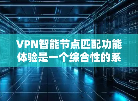 VPN智能节点匹配功能体验是一个综合性的系统,旨在优化用户连接体验,提升网络性能和安全性。以下是详细的分析 VPN智能节点匹配功能体验是一个综合性的系统,旨在优化用户连接体验,提升网络性能和安全性。以下是详细的分析