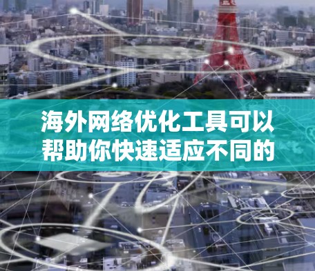 海外网络优化工具可以帮助你快速适应不同的网络环境,提升网络体验。以下是一些推荐的工具,涵盖多种功能需求 海外网络优化工具可以帮助你快速适应不同的网络环境,提升网络体验。以下是一些推荐的工具,涵盖多种功能需求