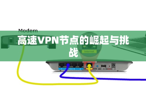 高速<strong>VPN节点</strong>的崛起与挑战
