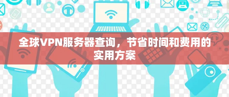 全球VPN服务器查询，节省时间和费用的实用方案