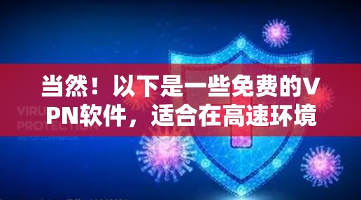 当然!以下是一些免费的VPN软件,适合在高速环境下进行视频通话、在线观看、文件下载等需求。这些软件通常支持多设备连接和免费使用,但需要注意安全性和网络环境 当然!以下是一些免费的VPN软件,适合在高速环境下进行视频通话、在线观看、文件下载等需求。这些软件通常支持多设备连接和免费使用,但需要注意安全性和网络环境