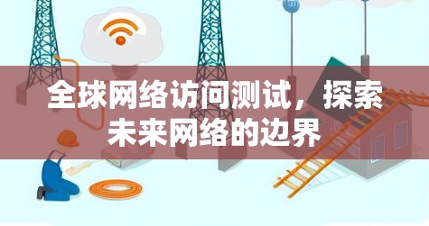 全球网络访问测试,探索未来网络的边界 全球网络访问测试,探索未来网络的边界