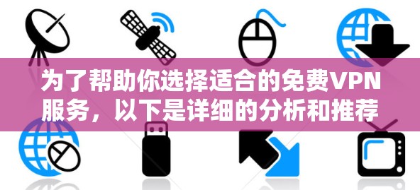 为了帮助你选择适合的免费VPN服务，以下是详细的分析和推荐