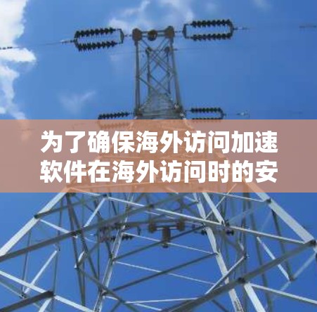 为了确保海外访问加速软件在海外访问时的安全可靠,以下是详细的测试流程 为了确保海外访问加速软件在海外访问时的安全可靠,以下是详细的测试流程
