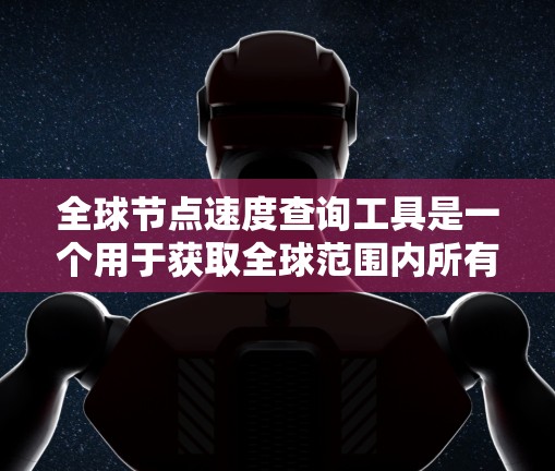 全球节点速度查询工具是一个用于获取全球范围内所有节点（如服务器和工作站）的节点速度数据的工具。以下是详细的步骤和信息，帮助您更好地理解和使用该工具