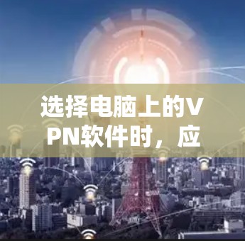 选择电脑上的VPN软件时，应综合考虑使用场景、需求、安全性和预算等因素。以下是一些推荐的步骤和建议