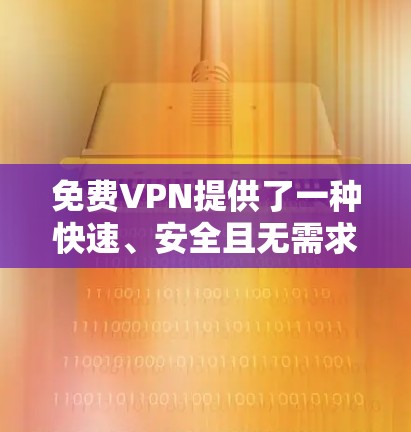 免费VPN提供了一种快速、安全且无需求软件的下载方式,但其功能和限制与付费版本存在差异。以下是详细信息 免费VPN提供了一种快速、安全且无需求软件的下载方式,但其功能和限制与付费版本存在差异。以下是详细信息